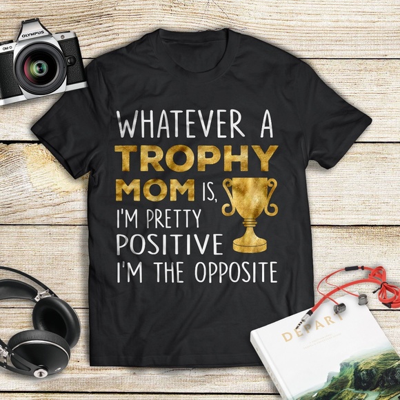 Trophy Mom I'm the opposite Funny Mother T-Shirt - Picture 1 of 1